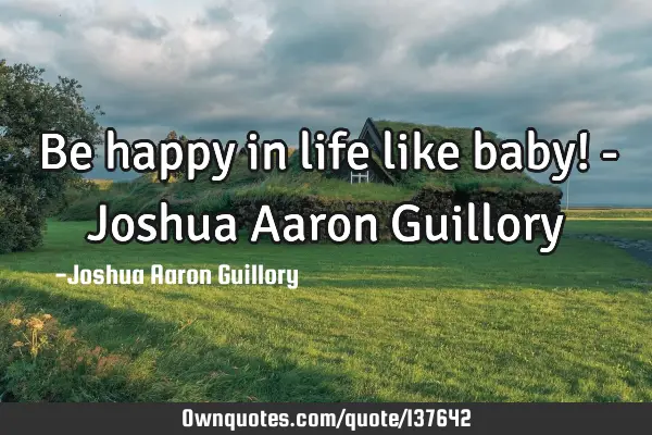 Be happy in life like baby! - Joshua Aaron G