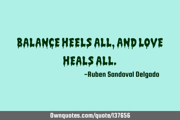 BALANCE HEELS ALL, AND LOVE HEALS ALL
