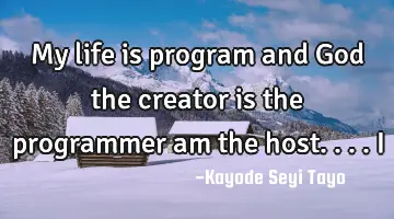 My life is program and God the creator is the programmer am the host.... I