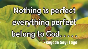Nothing is perfect everything perfect belong to God.....