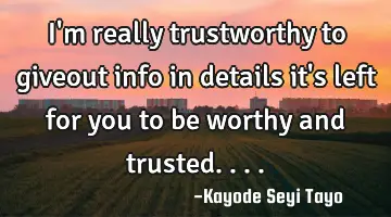 I'm really trustworthy to giveout info in details it's left for you to be worthy and trusted....