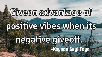Giveon advantage of positive vibes when its negative giveoff..