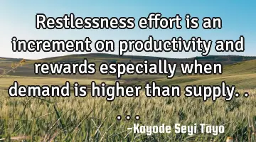 Restlessness effort is an increment on productivity and rewards especially when demand is higher