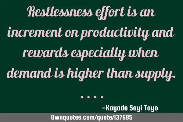 Restlessness effort is an increment on productivity and rewards especially when demand is higher