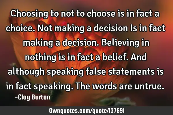 Choosing to not to choose is in fact a choice. Not making a decision Is in fact making a decision. B