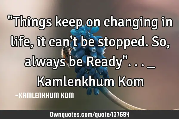 "Things keep on changing in life, it can