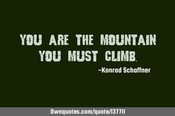 You are the mountain you must