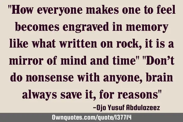 "How everyone makes one to feel becomes engraved in memory like what written on rock, it is a