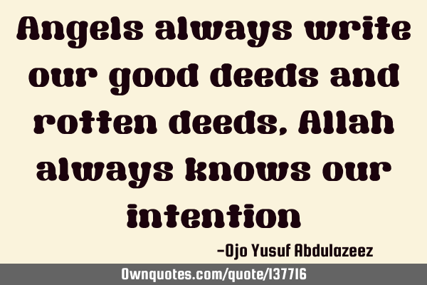 Angels always write our good deeds and rotten deeds, Allah always knows our