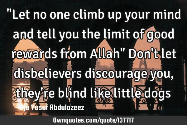 "Let no one climb up your mind and tell you the limit of good rewards from Allah" Don