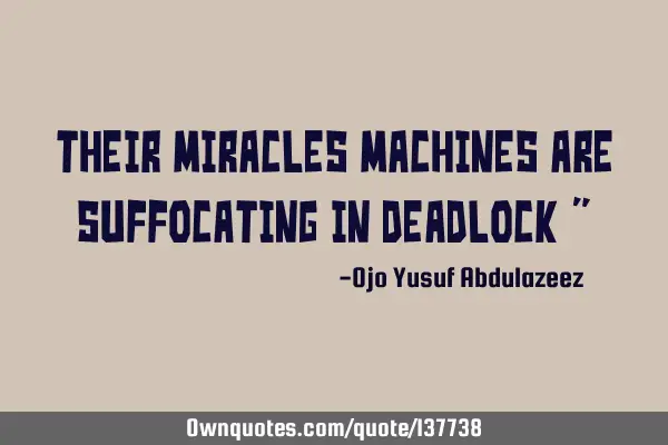Their miracles machines are suffocating in deadlock "