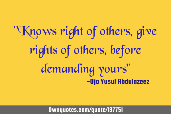 "Knows right of others, give rights of others, before demanding yours"