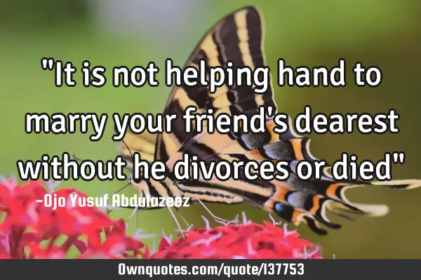 "It is not helping hand to marry your friend