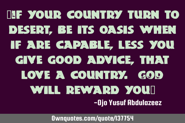"If your country turn to desert, be its oasis when if are capable, less you give good advice, that