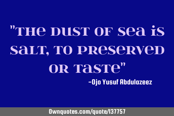 "The dust of sea is salt, to preserved or taste"