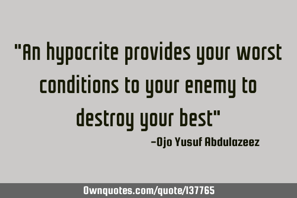 "An hypocrite provides your worst conditions to your enemy to destroy your best"