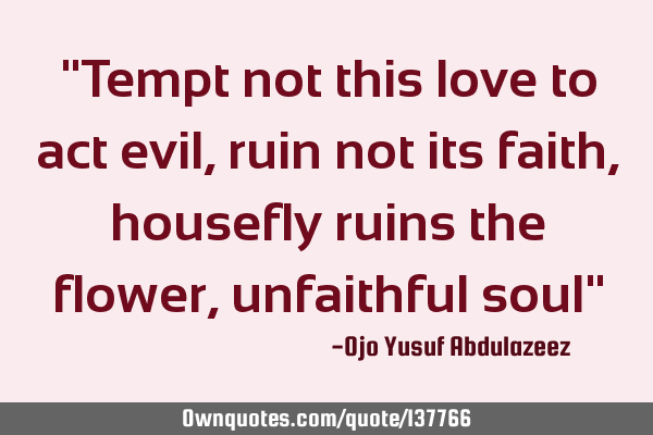 "Tempt not this love to act evil, ruin not its faith, housefly ruins the flower, unfaithful soul"