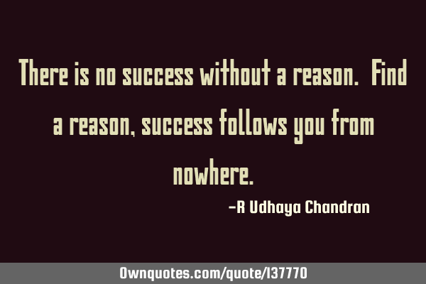 There is no success without a reason. Find a reason, success follows you from