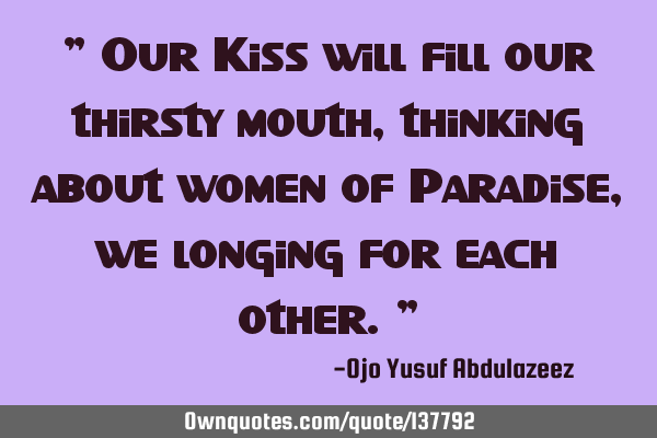 " Our Kiss will fill our thirsty mouth, thinking about women of Paradise, we longing for each