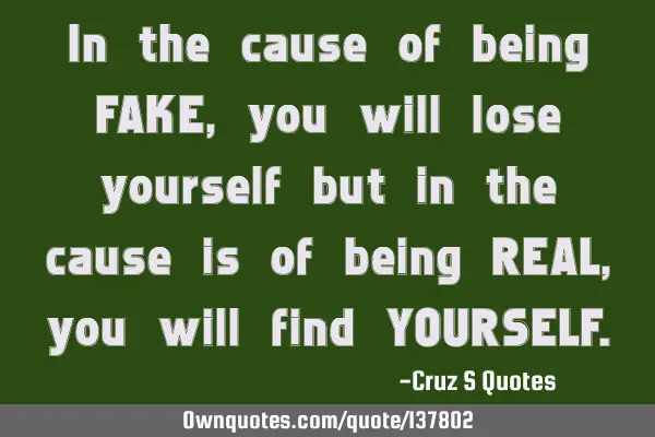 In the cause of being FAKE, you will lose yourself but in the cause is of being REAL, you will find