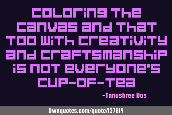 Coloring the canvas and that too with creativity and craftsmanship is not everyone