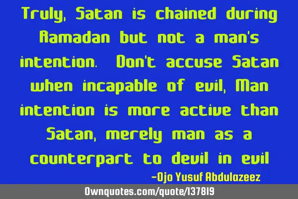 Truly, Satan is chained during Ramadan but not a man