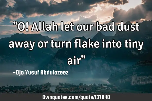"O! Allah let our bad dust away or turn flake into tiny air"