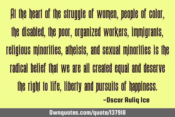 At the heart of the struggle of women, people of color, the disabled, the poor, organized workers,