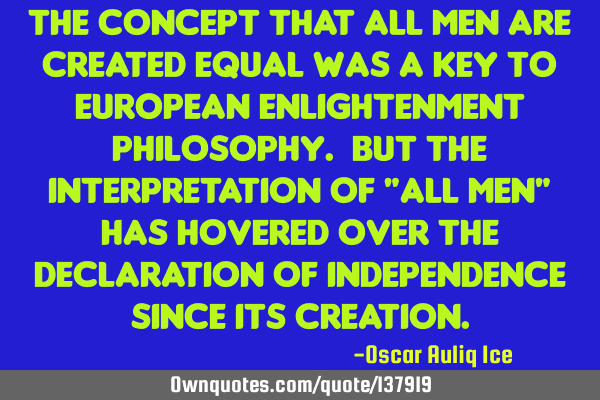 The concept that all men are created equal was a key to European Enlightenment philosophy. But the