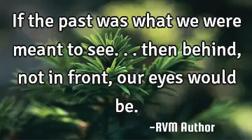 If the past was what we were meant to see... then behind, not in front, our eyes would be.