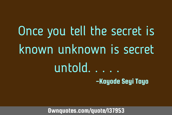 Once you tell the secret is known unknown is secret