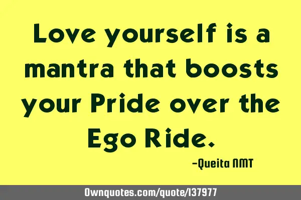 Love yourself is a mantra that boosts your Pride over the Ego R