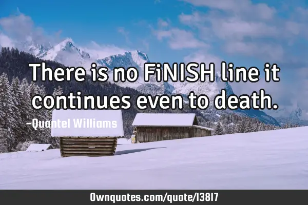 There is no FiNISH line it continues even to