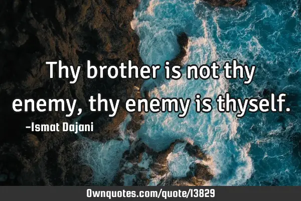 Thy brother is not thy enemy, thy enemy is
