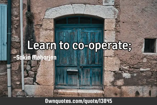 Learn to co-operate;