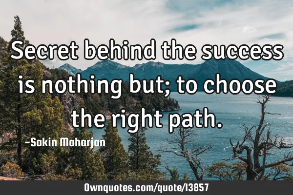 Secret behind the success is nothing but; to choose the right