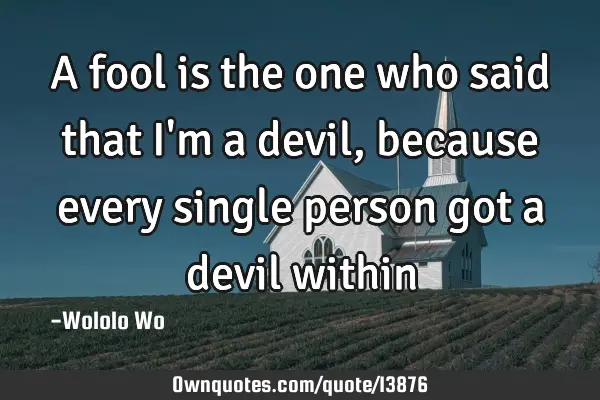 A fool is the one who said that I