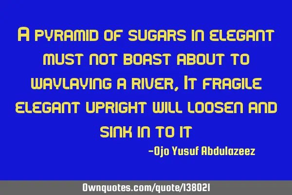 A pyramid of sugars in elegant must not boast about to waylaying a river, It fragile elegant