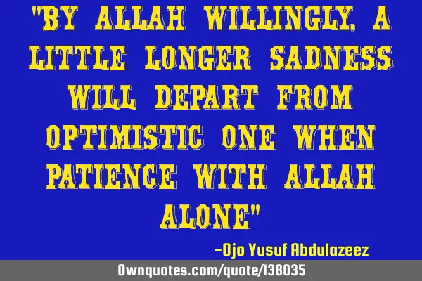 "By Allah willingly, a little longer sadness will depart from optimistic one when Patience with A