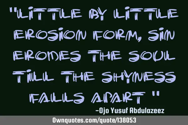 "Little by little erosion form, sin erodes the soul till the shyness falls apart "