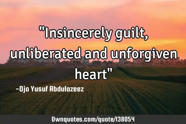 "Insincerely guilt, unliberated and unforgiven heart"