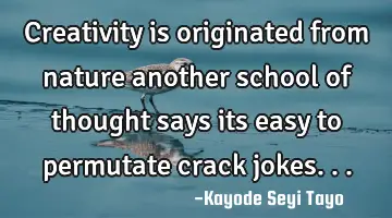 Creativity is originated from nature another school of thought says its easy to permutate crack