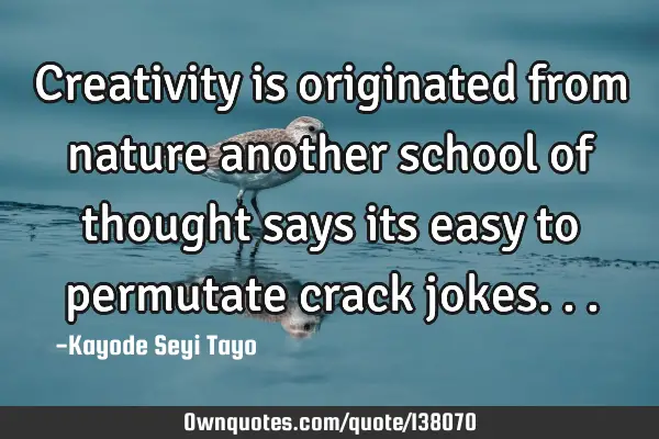 Creativity is originated from nature another school of thought says its easy to permutate crack