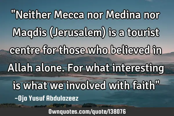 "Neither Mecca nor Medina nor Maqdis (Jerusalem) is a tourist centre for those who believed in A