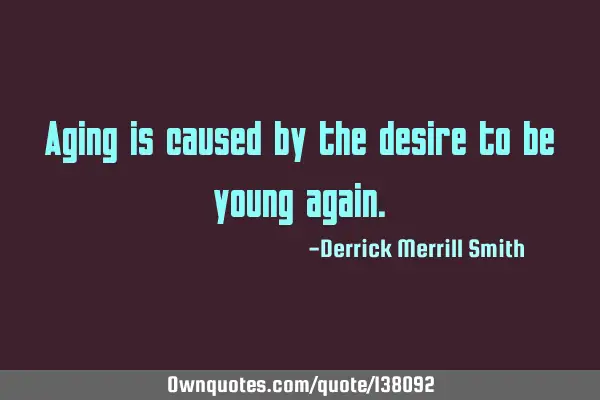 Aging is caused by the desire to be young
