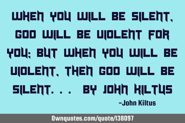 When you will be silent, God will be violent for you; but when you will be violent, then God will