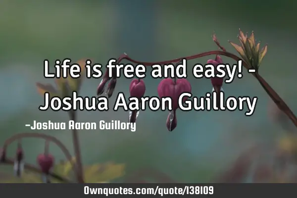 Life is free and easy! - Joshua Aaron G