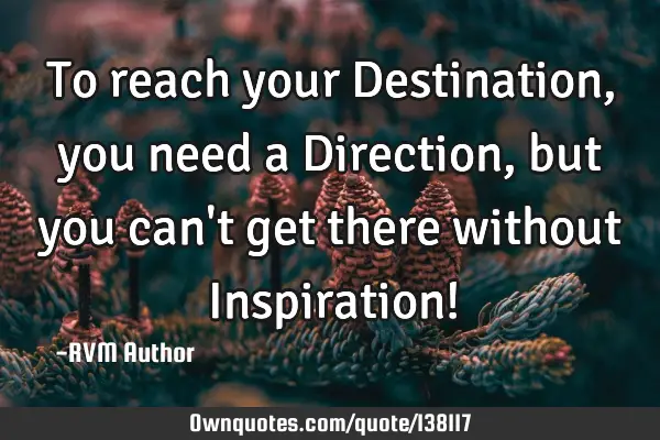 To reach your Destination, you need a Direction, but you can