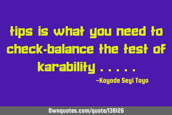 Tips is what you need to check-balance the test of karability