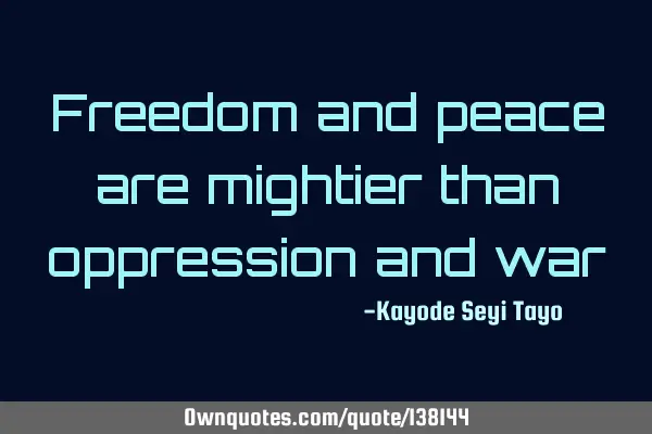 Freedom and peace are mightier than oppression and
